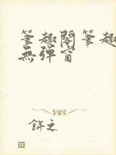 笔趣阁笔趣阁 无弹窗