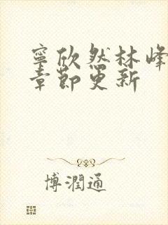 宁欣然林峰最新章节更新