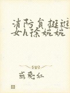 消防员挺进乖乖女h徐婉婉