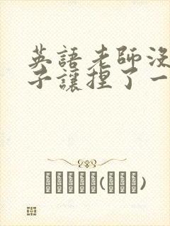 英语老师没带罩子让捏了一节