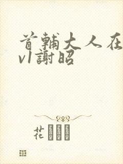 首辅大人在上1v1谢昭