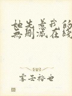 她先惹我的小说无删减在线阅读