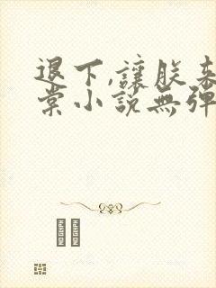 退下,让朕来沈棠小说无弹窗