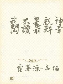 我不是戏神免费阅读最新章节封面