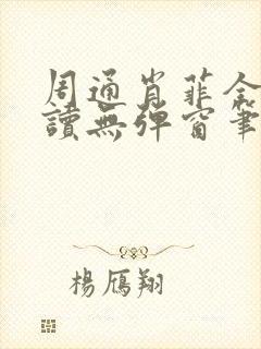 周通肖菲全文阅读无弹窗笔趣阁