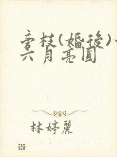 旁枝(婚后)十六月亮圆