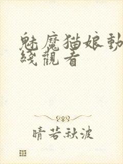 魅魔猫娘动漫在线观看