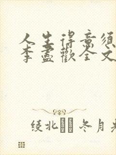 人生得意须尽欢李尽欢全文无删减