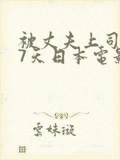 被丈夫上司侵犯7天日本电影