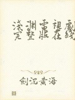 浅渊电视剧免费完整版在线观看高清