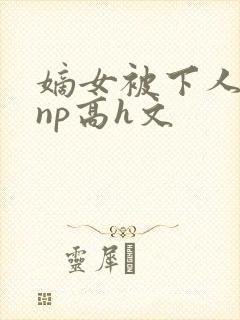 嫡女被下人凌虐np高h文封面