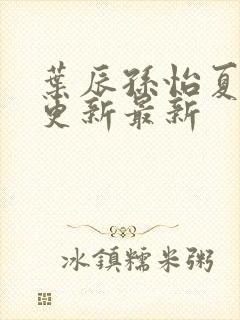 叶辰孙怡夏若雪更新最新