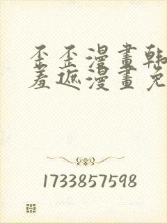 歪歪漫画韩漫无羞遮漫画免费下载