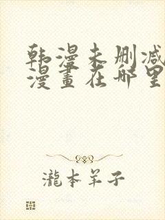 韩漫未删减免费漫画在哪里看