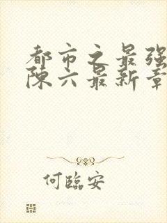 都市之最强狂兵陈六最新章节