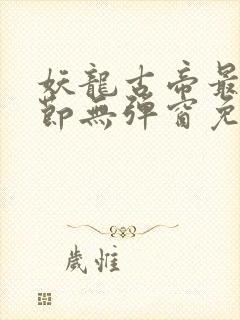 妖龙古帝最新章节无弹窗免费阅读