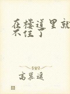 在楼道里就控制不住了