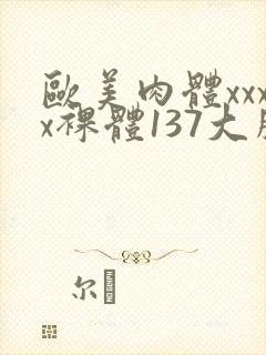 欧美肉体xxxx裸体137大胆