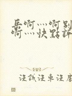 岳啊灬啊别停灬啊灬快点评价