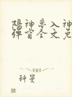 阳神梦入神机无弹窗全文免费阅读