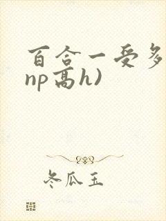 百合一受多攻(np高h)