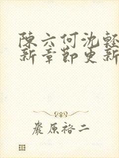 陈六何沈轻舞最新章节更新最新章节笔趣阁