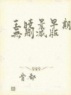 王晓晨早期三级无删减版