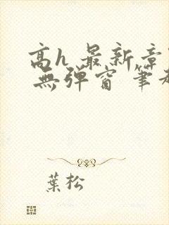 高h 最新章节 无弹窗 笔趣阁