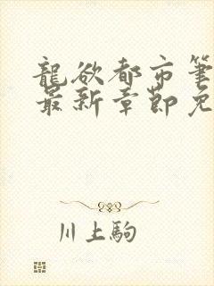 龙欲都市笔趣阁最新章节免费阅读