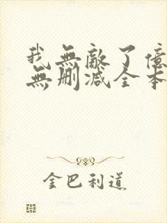 我无敌了亿万年无删减全本阅读
