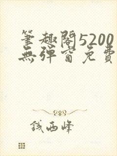 笔趣阁5200无弹窗免费阅读网