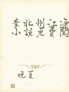 李北州江净秋的小说免费阅读无弹窗