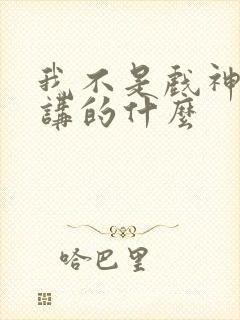 我不是戏神小说讲的什么