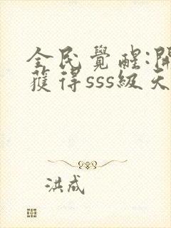 全民觉醒:开局获得sss级天赋全文阅读免费