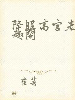 降服高官老公笔趣阁