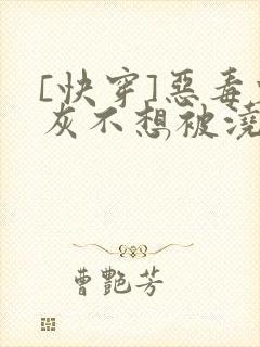 [快穿]恶毒炮灰不想被浇灌