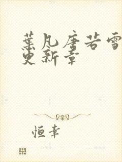 叶凡唐若雪最新更新章