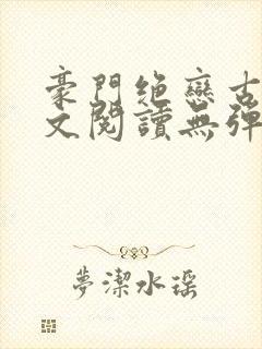 豪门绝恋古默全文阅读无弹窗