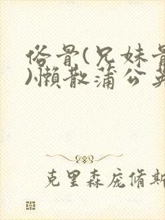 俗骨(兄妹骨科)懒散蒲公英结局封面