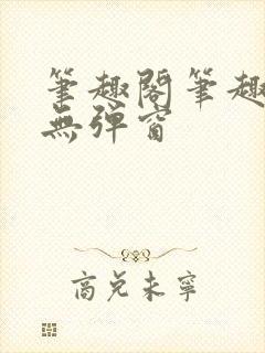 笔趣阁笔趣阁 无弹窗