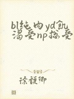 bl纯肉yd饥渴受np总受