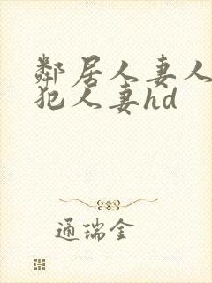 邻居人妻人公侵犯人妻hd