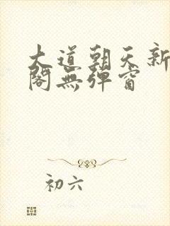 大道朝天新笔趣阁无弹窗