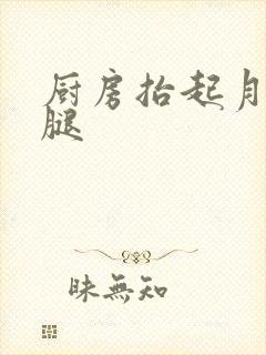 厨房抬起月月的腿