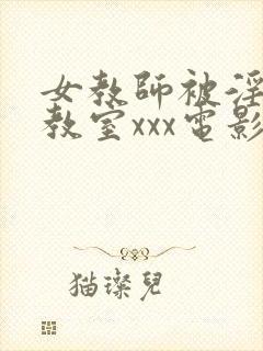 女教师被淫辱の教室xxx电影