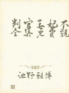 判官王妃不好惹全集免费观看在线播放