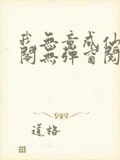 我无意成仙笔趣阁无弹窗阅读