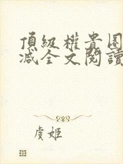 顶级权贵圈无删减全文阅读笔趣阁