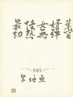 最佳女婿叶辰萧初然无弹窗