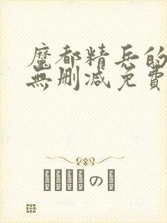 魔都精兵的奴隶无删减免费观看